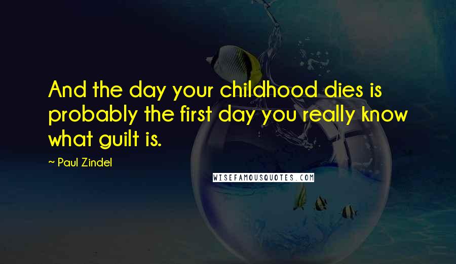 Paul Zindel Quotes: And the day your childhood dies is probably the first day you really know what guilt is.