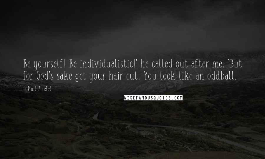 Paul Zindel Quotes: Be yourself! Be individualistic!' he called out after me. 'But for God's sake get your hair cut. You look like an oddball.