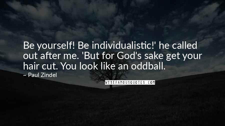 Paul Zindel Quotes: Be yourself! Be individualistic!' he called out after me. 'But for God's sake get your hair cut. You look like an oddball.