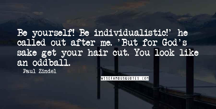 Paul Zindel Quotes: Be yourself! Be individualistic!' he called out after me. 'But for God's sake get your hair cut. You look like an oddball.