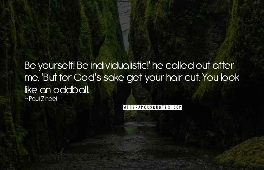 Paul Zindel Quotes: Be yourself! Be individualistic!' he called out after me. 'But for God's sake get your hair cut. You look like an oddball.