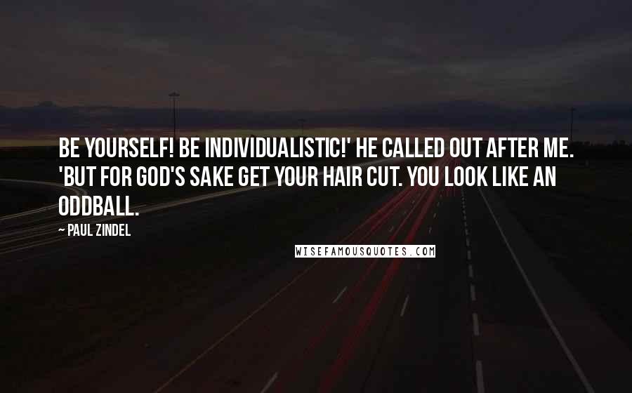 Paul Zindel Quotes: Be yourself! Be individualistic!' he called out after me. 'But for God's sake get your hair cut. You look like an oddball.