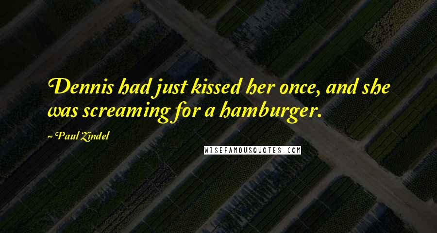 Paul Zindel Quotes: Dennis had just kissed her once, and she was screaming for a hamburger.