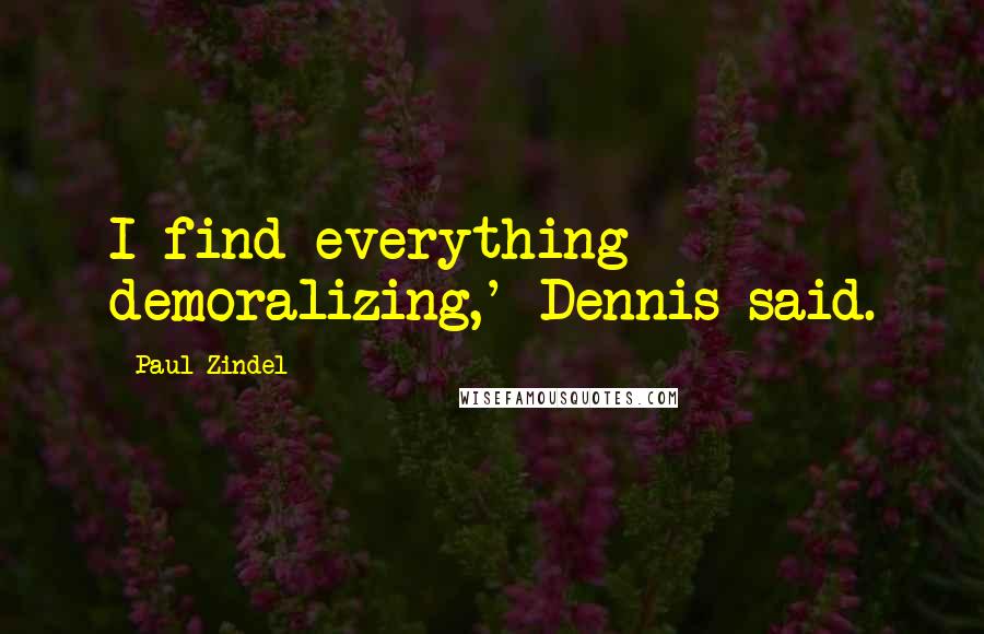 Paul Zindel Quotes: I find everything demoralizing,' Dennis said.