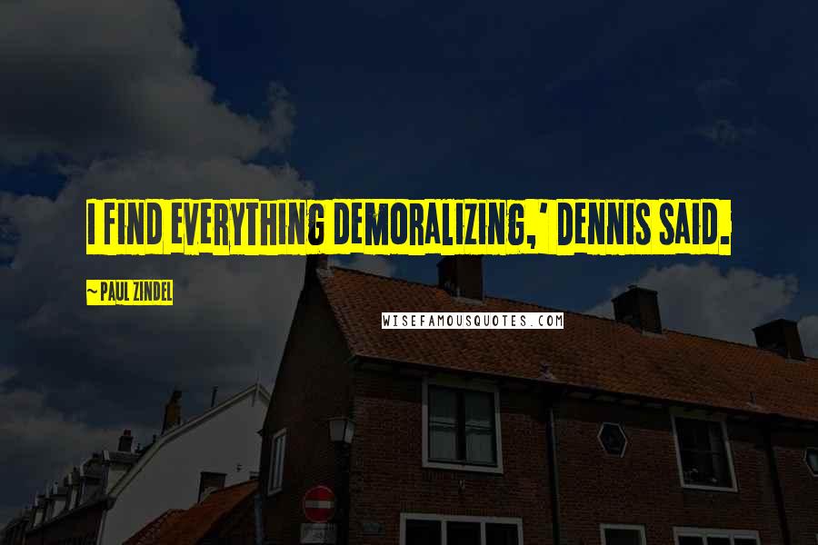 Paul Zindel Quotes: I find everything demoralizing,' Dennis said.