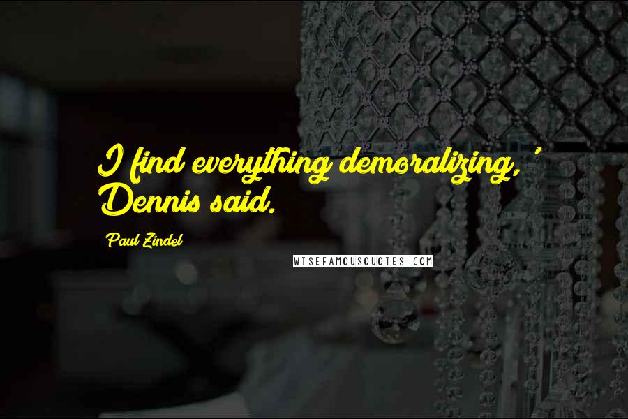 Paul Zindel Quotes: I find everything demoralizing,' Dennis said.