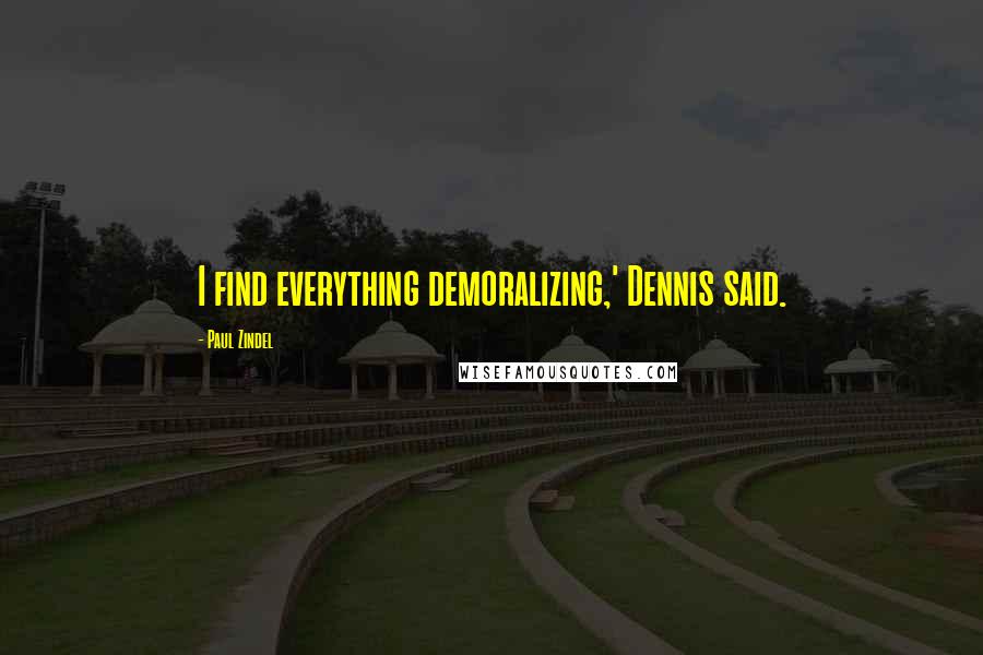 Paul Zindel Quotes: I find everything demoralizing,' Dennis said.