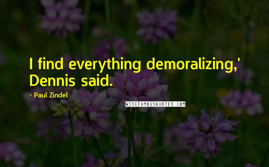 Paul Zindel Quotes: I find everything demoralizing,' Dennis said.