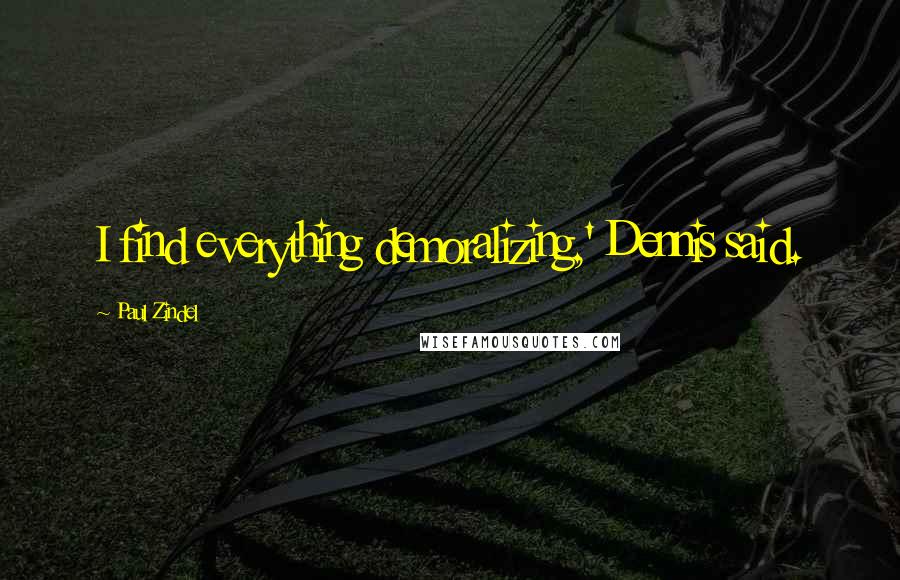 Paul Zindel Quotes: I find everything demoralizing,' Dennis said.