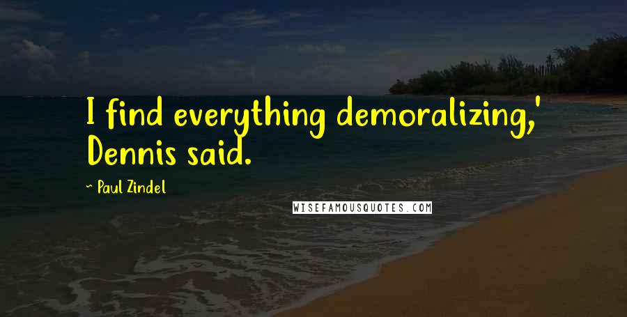 Paul Zindel Quotes: I find everything demoralizing,' Dennis said.