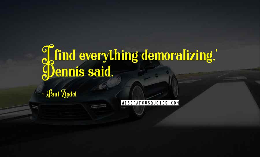 Paul Zindel Quotes: I find everything demoralizing,' Dennis said.