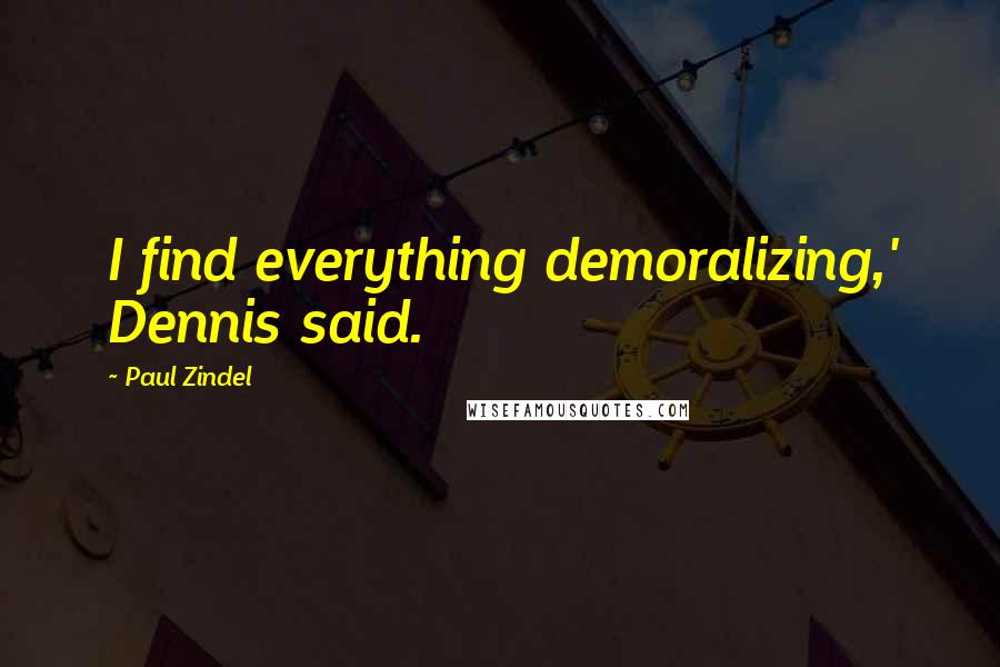 Paul Zindel Quotes: I find everything demoralizing,' Dennis said.