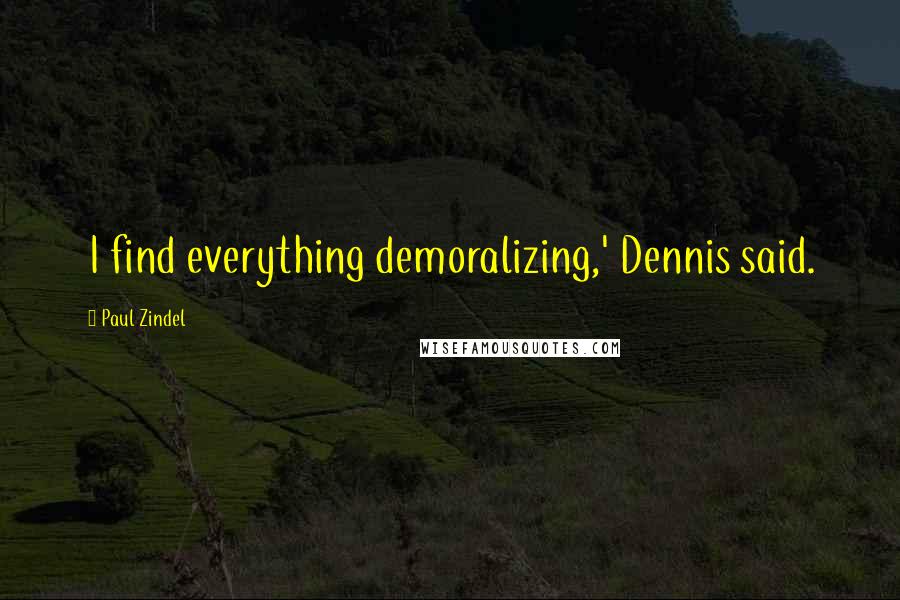 Paul Zindel Quotes: I find everything demoralizing,' Dennis said.