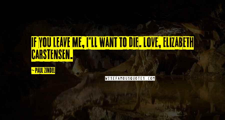 Paul Zindel Quotes: If you leave me, I'll want to die. Love, Elizabeth Carstensen.