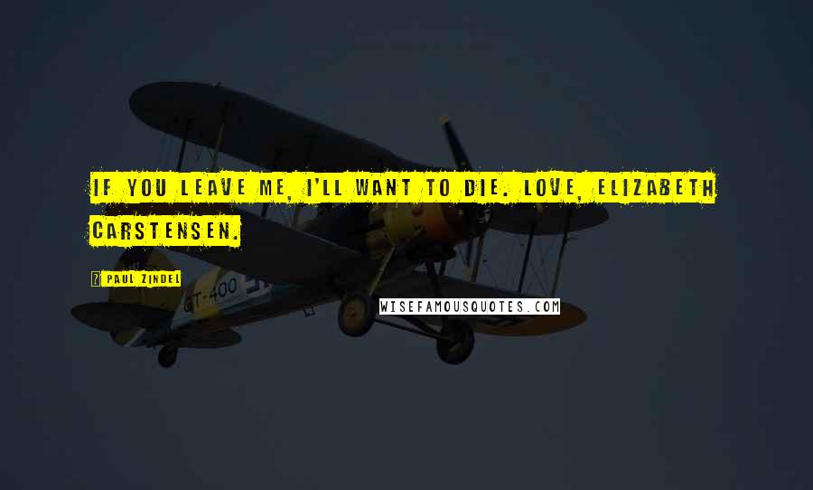 Paul Zindel Quotes: If you leave me, I'll want to die. Love, Elizabeth Carstensen.
