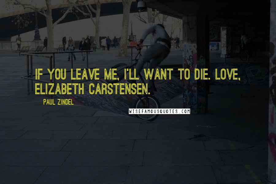 Paul Zindel Quotes: If you leave me, I'll want to die. Love, Elizabeth Carstensen.