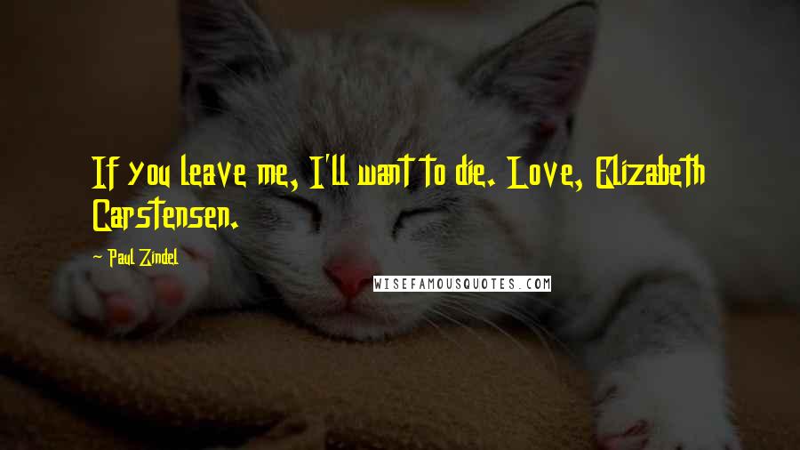 Paul Zindel Quotes: If you leave me, I'll want to die. Love, Elizabeth Carstensen.