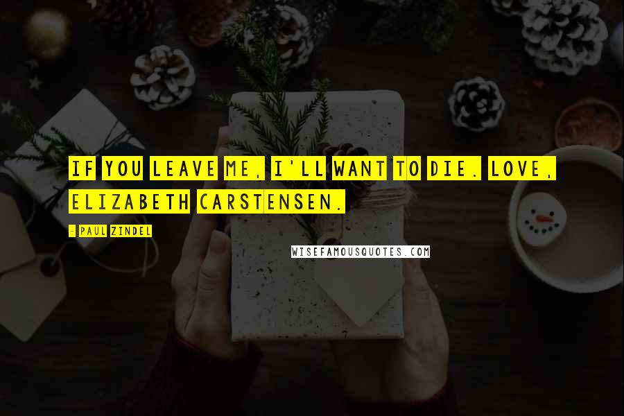 Paul Zindel Quotes: If you leave me, I'll want to die. Love, Elizabeth Carstensen.