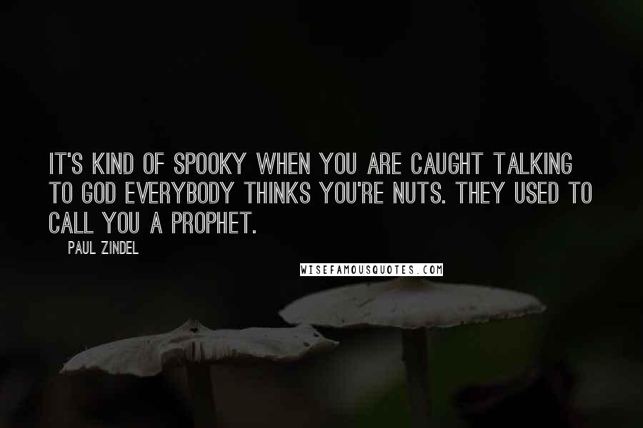 Paul Zindel Quotes: It's kind of spooky when you are caught talking to God everybody thinks you're nuts. They used to call you a prophet.