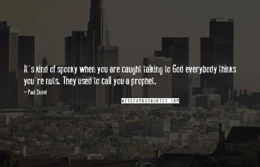 Paul Zindel Quotes: It's kind of spooky when you are caught talking to God everybody thinks you're nuts. They used to call you a prophet.