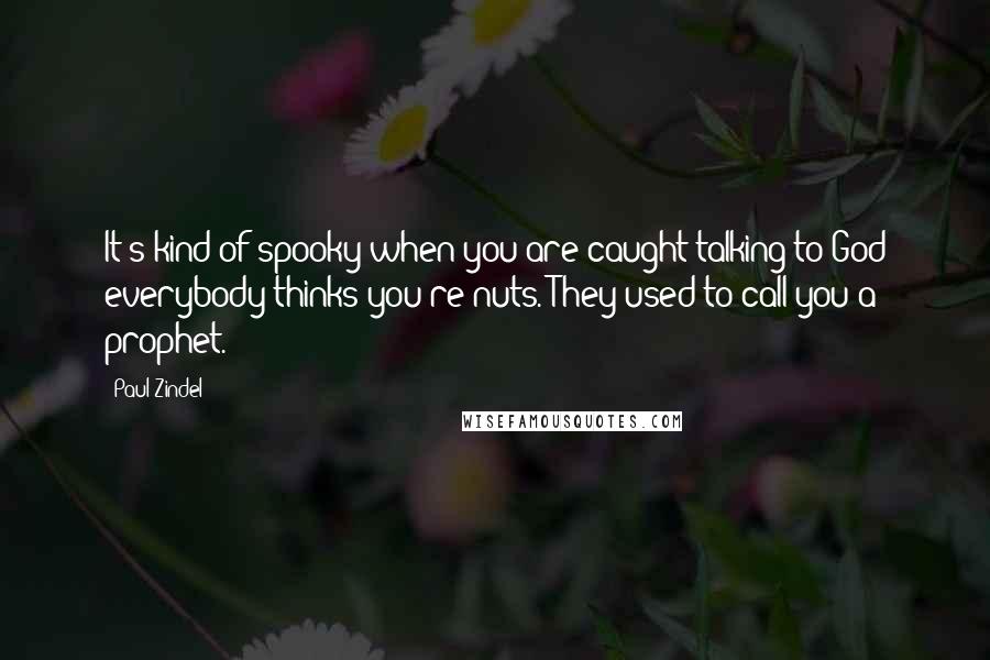 Paul Zindel Quotes: It's kind of spooky when you are caught talking to God everybody thinks you're nuts. They used to call you a prophet.