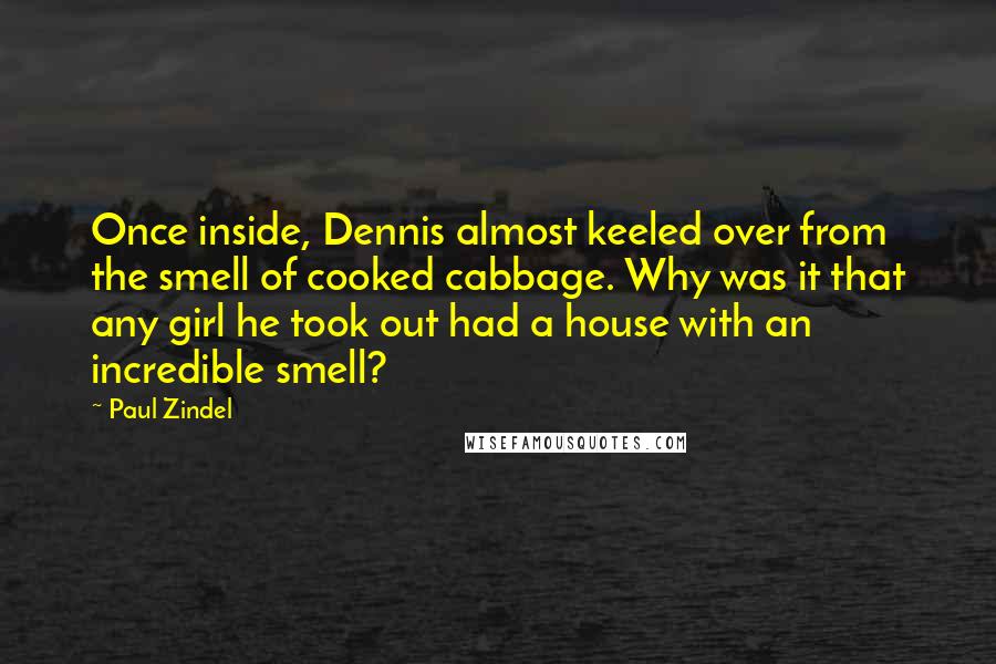 Paul Zindel Quotes: Once inside, Dennis almost keeled over from the smell of cooked cabbage. Why was it that any girl he took out had a house with an incredible smell?