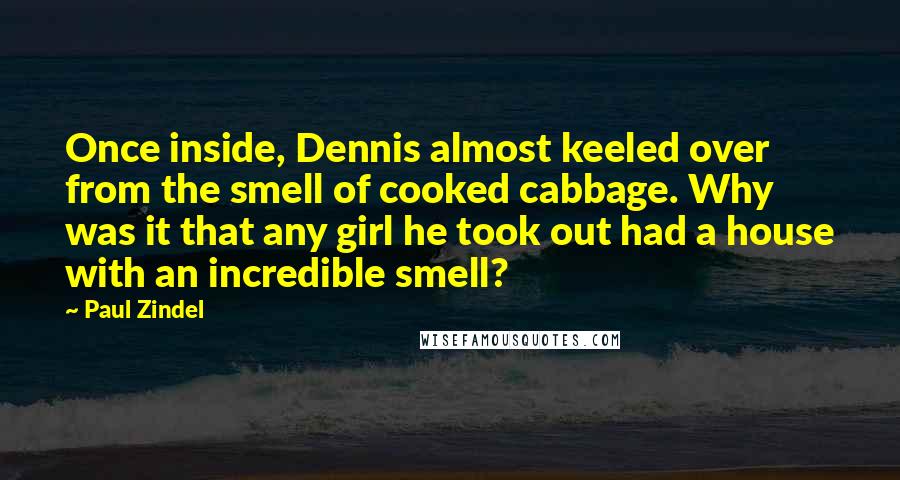 Paul Zindel Quotes: Once inside, Dennis almost keeled over from the smell of cooked cabbage. Why was it that any girl he took out had a house with an incredible smell?