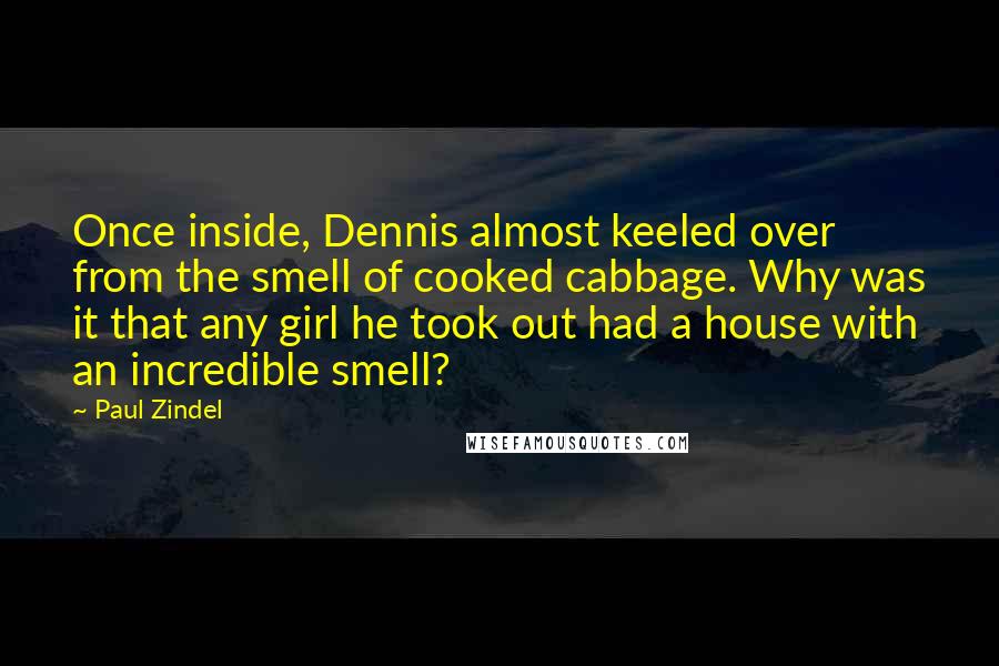 Paul Zindel Quotes: Once inside, Dennis almost keeled over from the smell of cooked cabbage. Why was it that any girl he took out had a house with an incredible smell?