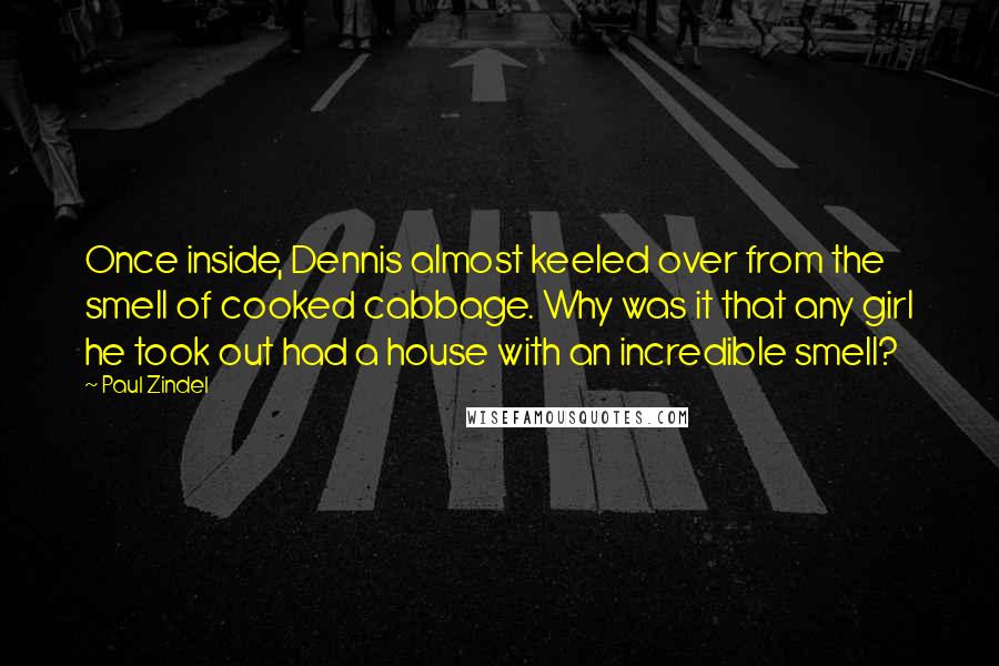 Paul Zindel Quotes: Once inside, Dennis almost keeled over from the smell of cooked cabbage. Why was it that any girl he took out had a house with an incredible smell?