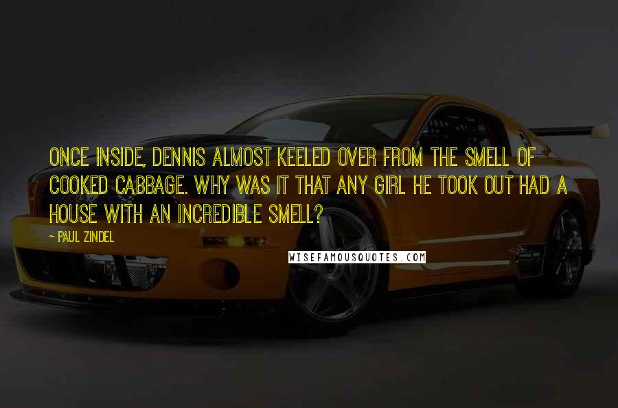 Paul Zindel Quotes: Once inside, Dennis almost keeled over from the smell of cooked cabbage. Why was it that any girl he took out had a house with an incredible smell?