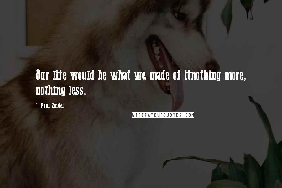 Paul Zindel Quotes: Our life would be what we made of itnothing more, nothing less.