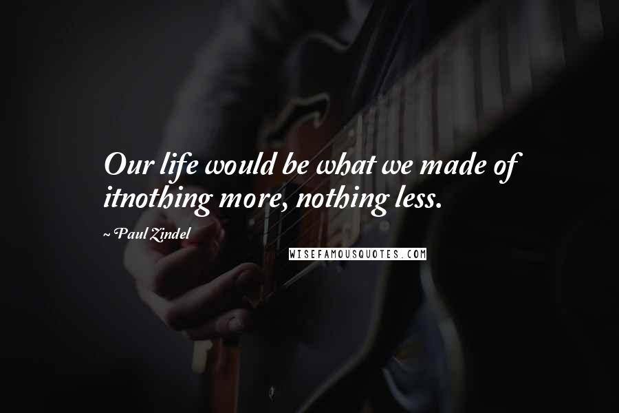 Paul Zindel Quotes: Our life would be what we made of itnothing more, nothing less.