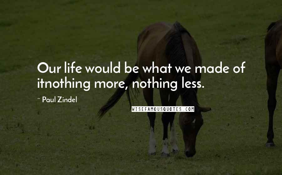 Paul Zindel Quotes: Our life would be what we made of itnothing more, nothing less.