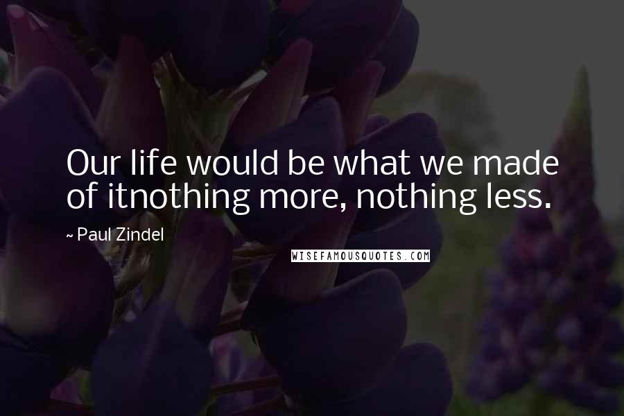 Paul Zindel Quotes: Our life would be what we made of itnothing more, nothing less.