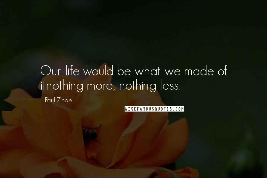 Paul Zindel Quotes: Our life would be what we made of itnothing more, nothing less.