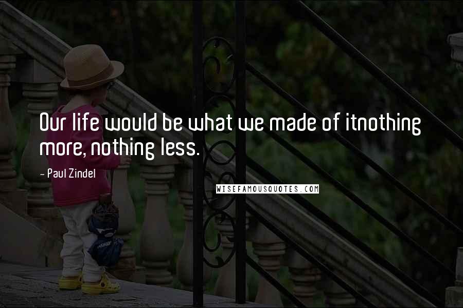 Paul Zindel Quotes: Our life would be what we made of itnothing more, nothing less.