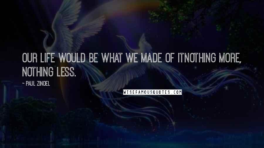 Paul Zindel Quotes: Our life would be what we made of itnothing more, nothing less.