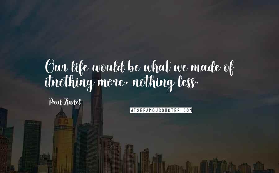 Paul Zindel Quotes: Our life would be what we made of itnothing more, nothing less.