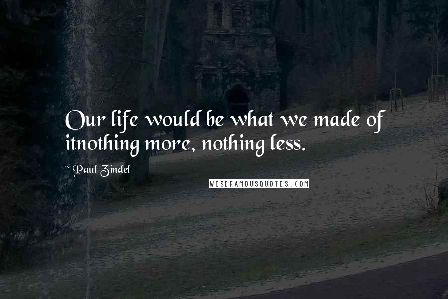 Paul Zindel Quotes: Our life would be what we made of itnothing more, nothing less.
