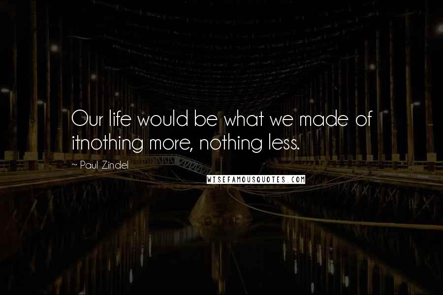 Paul Zindel Quotes: Our life would be what we made of itnothing more, nothing less.