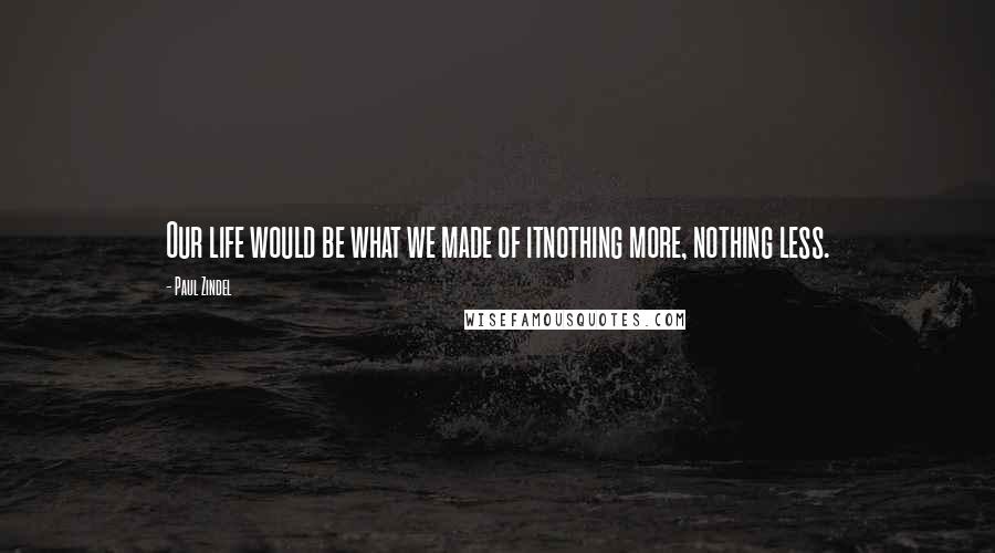 Paul Zindel Quotes: Our life would be what we made of itnothing more, nothing less.