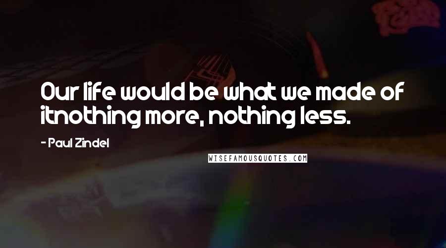 Paul Zindel Quotes: Our life would be what we made of itnothing more, nothing less.
