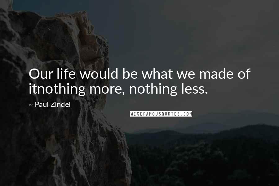 Paul Zindel Quotes: Our life would be what we made of itnothing more, nothing less.