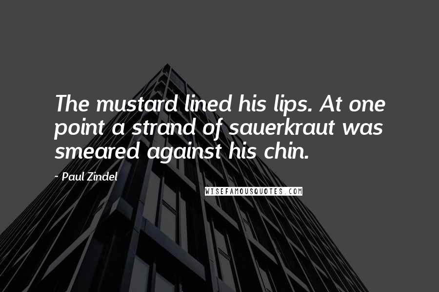 Paul Zindel Quotes: The mustard lined his lips. At one point a strand of sauerkraut was smeared against his chin.