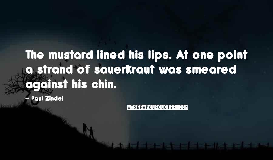 Paul Zindel Quotes: The mustard lined his lips. At one point a strand of sauerkraut was smeared against his chin.