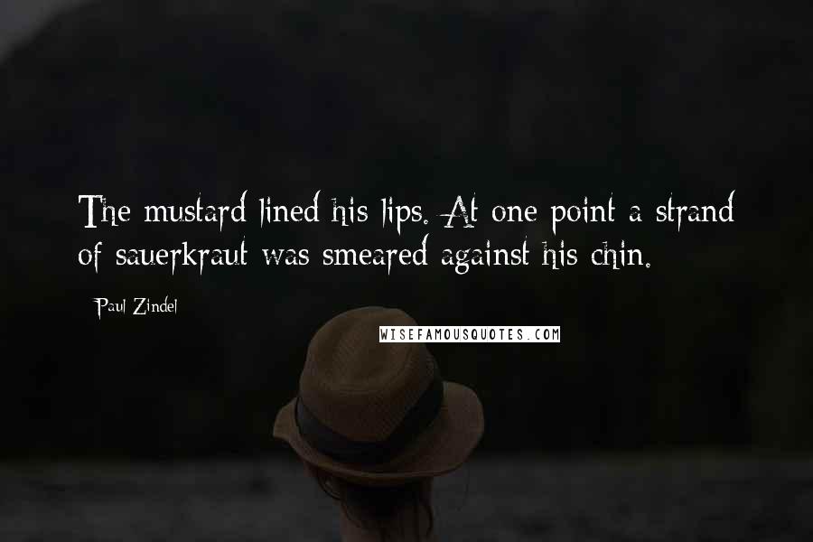 Paul Zindel Quotes: The mustard lined his lips. At one point a strand of sauerkraut was smeared against his chin.