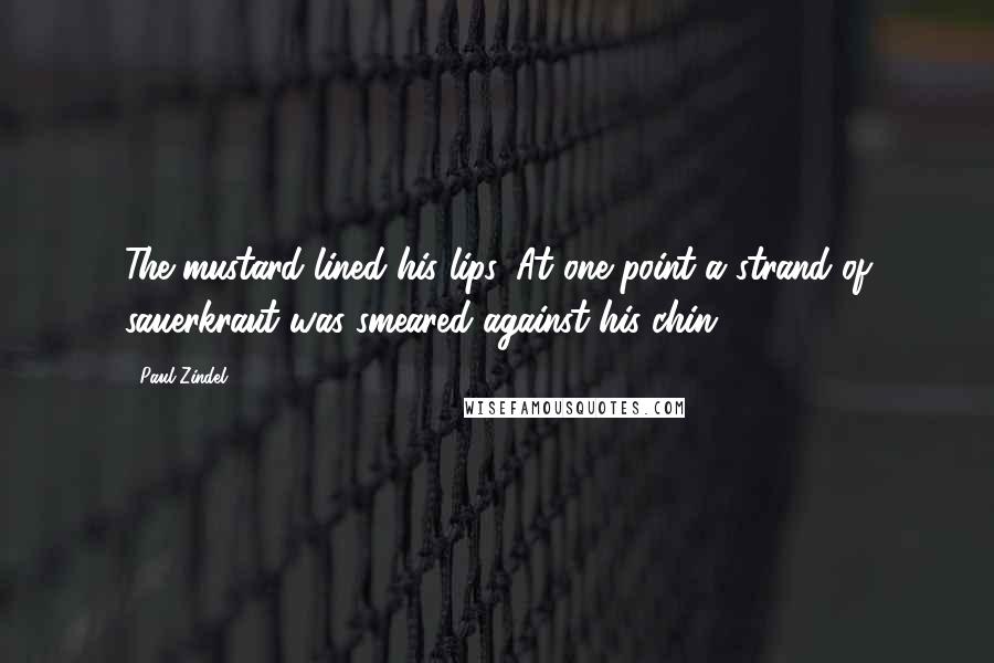 Paul Zindel Quotes: The mustard lined his lips. At one point a strand of sauerkraut was smeared against his chin.