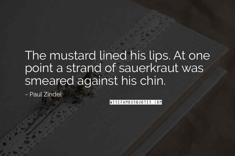 Paul Zindel Quotes: The mustard lined his lips. At one point a strand of sauerkraut was smeared against his chin.