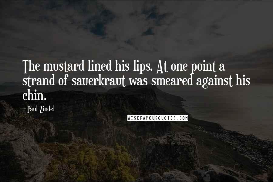 Paul Zindel Quotes: The mustard lined his lips. At one point a strand of sauerkraut was smeared against his chin.