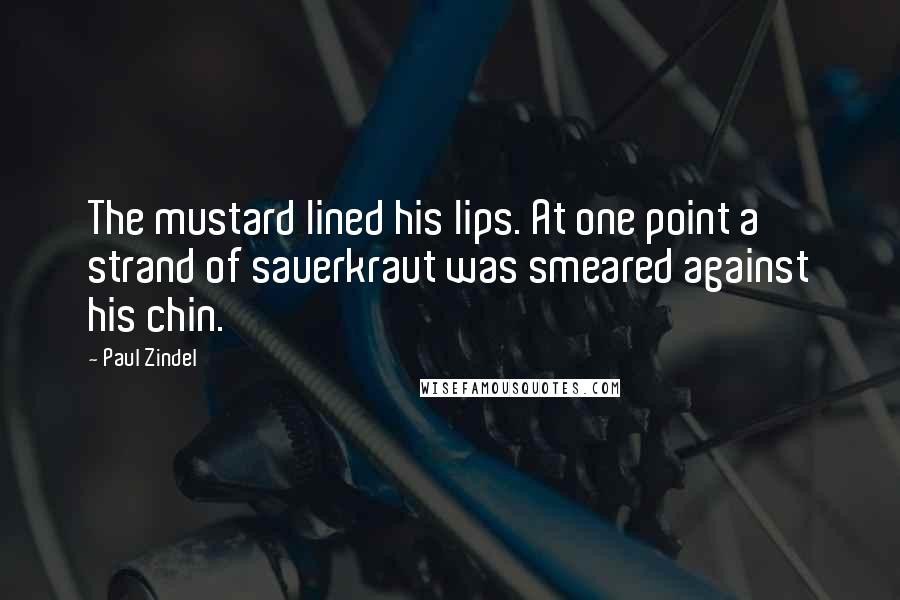 Paul Zindel Quotes: The mustard lined his lips. At one point a strand of sauerkraut was smeared against his chin.